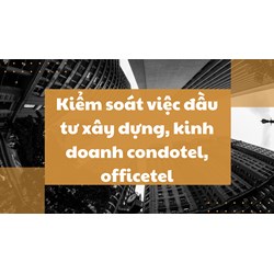 Kiểm soát việc đầu tư xây dựng, kinh doanh condotel, officetel