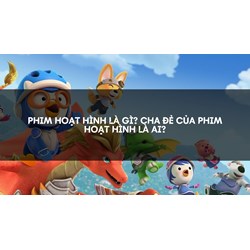 Phim hoạt hình là gì? Cha đẻ của phim hoạt hình là ai?