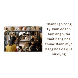 Thành lập công ty  kinh doanh tạm nhập, tái xuất hàng hóa thuộc Danh mục hàng hóa đã qua sử dụng