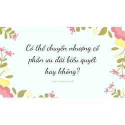 Có thể chuyển nhượng cổ phần ưu đãi biểu quyết hay không?