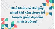 Khó khăn có thể gặp phải khi xây dựng kế hoạch giáo dục của nhà trường?