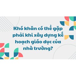 Khó khăn có thể gặp phải khi xây dựng kế hoạch giáo dục của nhà trường?