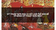Kỹ thuật sơn mài là gì? Làm thế nào để vẽ bằng kỹ thuật sơn mài?