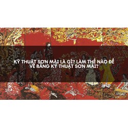 Kỹ thuật sơn mài là gì? Làm thế nào để vẽ bằng kỹ thuật sơn mài?