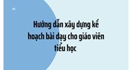 Hướng dẫn xây dựng kế hoạch bài dạy cho giáo viên tiểu học 2024