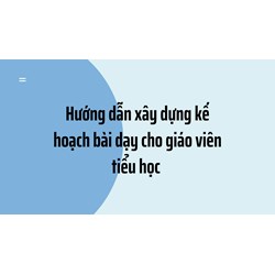 Hướng dẫn xây dựng kế hoạch bài dạy cho giáo viên tiểu học 2024