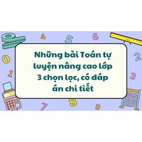Những bài Toán tự luyện nâng cao lớp 3 chọn lọc, có đáp án chi tiết