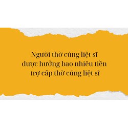 Người thờ cúng liệt sĩ được hưởng bao nhiêu tiền trợ cấp thờ cúng liệt sĩ?