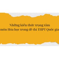 Những kiến thức trọng tâm môn Hóa trong đề thi THPT Quốc gia