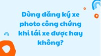Dùng đăng ký xe photo công chứng khi lái xe được hay không?