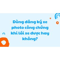 Dùng đăng ký xe photo công chứng khi lái xe được hay không?