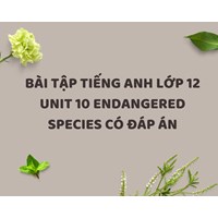 Bài tập tiếng Anh lớp 12 Unit 10 Endangered Species có đáp án