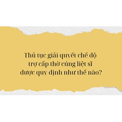 Thủ tục giải quyết chế độ trợ cấp thờ cúng liệt sĩ được quy định như thế nào?