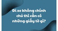 Đi xe không chính chủ thì cần có những giấy tờ gì?