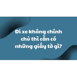 Đi xe không chính chủ thì cần có những giấy tờ gì?