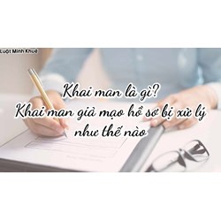 Khai man là gì? Khai man giả mạo, hồ sơ bị xử lý thế nào?