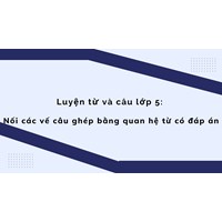 Luyện từ và câu lớp 5: Nối các vế câu ghép bằng quan hệ từ có đáp án