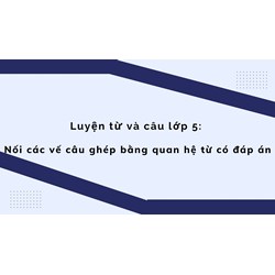 Luyện từ và câu lớp 5: Nối các vế câu ghép bằng quan hệ từ có đáp án