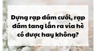 Dựng rạp đám cưới, rạp đám tang lấn ra vỉa hè có được hay không?