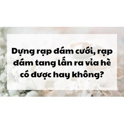 Dựng rạp đám cưới, rạp đám tang lấn ra vỉa hè có được hay không?