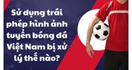 Sử dụng trái phép hình ảnh tuyển bóng đá Việt Nam bị xử lý thế nào?