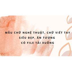 Mẫu chữ nghệ thuật, chữ viết tay siêu đẹp, ấn tượng có file tải xuống
