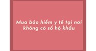Mua bảo hiểm y tế tại nơi không có sổ hộ khẩu