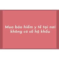 Mua bảo hiểm y tế tại nơi không có sổ hộ khẩu