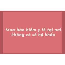 Mua bảo hiểm y tế tại nơi không có sổ hộ khẩu