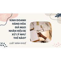 Kinh doanh hàng hóa giả mạo nhãn hiệu bị xử lý như thế nào?