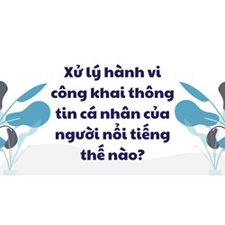 Xử lý hành vi công khai thông tin cá nhân của người nổi tiếng thế nào?