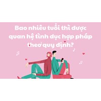 Bao nhiêu tuổi thì được quan hệ tình dục hợp pháp theo quy định?
