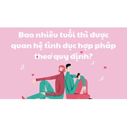 Bao nhiêu tuổi thì được quan hệ tình dục hợp pháp theo quy định?