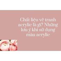 Chất liệu vẽ tranh acrylic là gì? Những lưu ý khi sử dụng màu acrylic