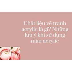 Chất liệu vẽ tranh acrylic là gì? Những lưu ý khi sử dụng màu acrylic