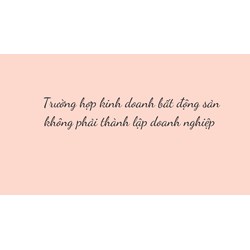 Trường hợp kinh doanh bất động sản không phải thành lập doanh nghiệp