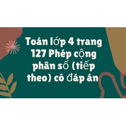 Toán lớp 4 trang 127 Phép cộng phân số (tiếp theo) có đáp án