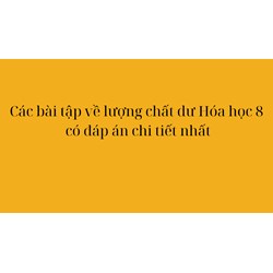 Các bài tập về lượng chất dư Hóa học 8 có đáp án chi tiết nhất
