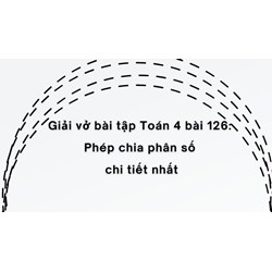 Giải vở bài tập Toán 4 bài 126: Phép chia phân số chi tiết nhất