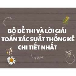 Bộ đề thi và lời giải xác suất thống kê chi tiết nhất