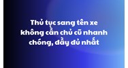 Thủ tục sang tên xe không cần chủ cũ nhanh chóng, đầy đủ nhất