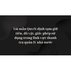 Tải mẫu Quyết định tạm giữ tiền, đồ vật, giấy phép sử dụng trong lĩnh vực thanh tra quản lý nhà nước