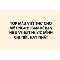 Top mẫu viết thư cho một người bạn để bạn hiểu về đất nước mình chi tiết, hay nhất