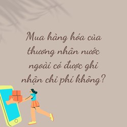 Mua hàng hóa của thương nhân nước ngoài có được ghi nhận chi phí không