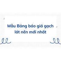 Mẫu Bảng báo giá gạch lát nền đầy đủ, chi tiết nhất