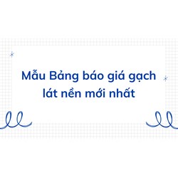 Mẫu Bảng báo giá gạch lát nền đầy đủ, chi tiết nhất