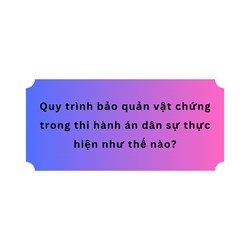 Quy trình bảo quản vật chứng trong thi hành án dân sự thực hiện như thế nào?