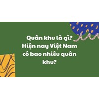 Quân khu là gì? Hiện nay Việt Nam có bao nhiêu quân khu?