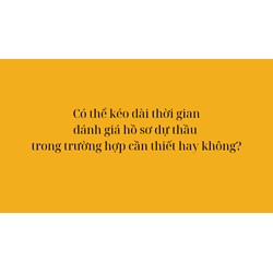 Có thể kéo dài thời gian đánh giá hồ sơ dự thầu trong trường hợp cần thiết hay không?