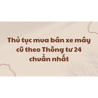 Thủ tục mua bán xe máy cũ theo Thông tư 24 chuẩn nhất